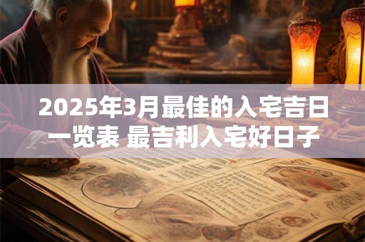 2025年3月最佳的入宅吉日一览表 最吉利入宅好日子