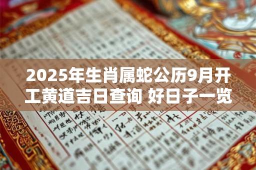 2025年生肖属蛇公历9月开工黄道吉日查询 好日子一览表