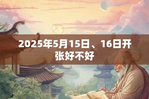 2025年5月15日、16日开张好不好