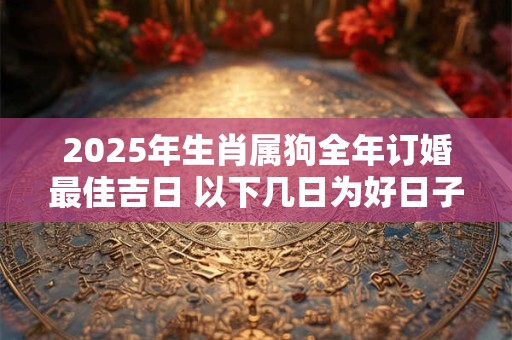 2025年生肖属狗全年订婚最佳吉日 以下几日为好日子