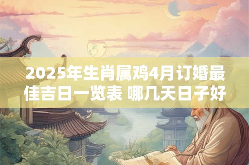 2025年生肖属鸡4月订婚最佳吉日一览表 哪几天日子好