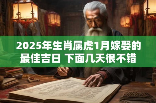 2025年生肖属虎1月嫁娶的最佳吉日 下面几天很不错