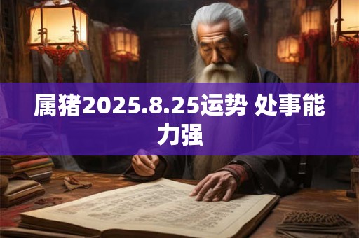 属猪2025.8.25运势 处事能力强