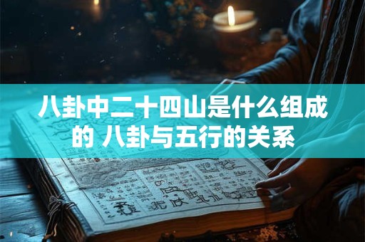 八卦中二十四山是什么组成的 八卦与五行的关系