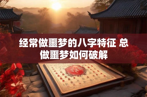 经常做噩梦的八字特征 总做噩梦如何破解