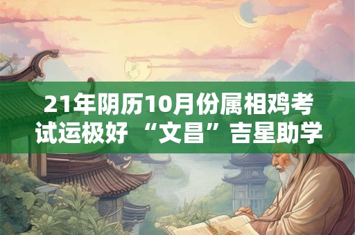 21年阴历10月份属相鸡考试运极好 “文昌”吉星助学业