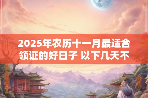2025年农历十一月最适合领证的好日子 以下几天不容错过