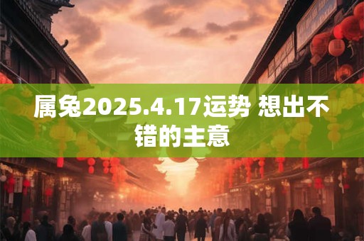 属兔2025.4.17运势 想出不错的主意