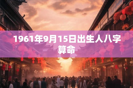 1961年9月15日出生人八字算命