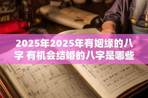 2025年2025年有姻缘的八字 有机会结婚的八字是哪些