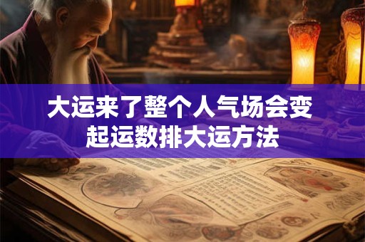 大运来了整个人气场会变 起运数排大运方法