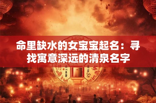 命里缺水的女宝宝起名：寻找寓意深远的清泉名字