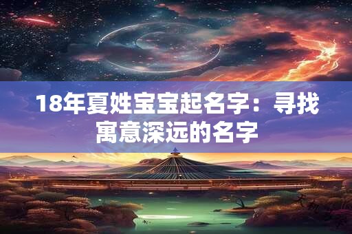 18年夏姓宝宝起名字：寻找寓意深远的名字