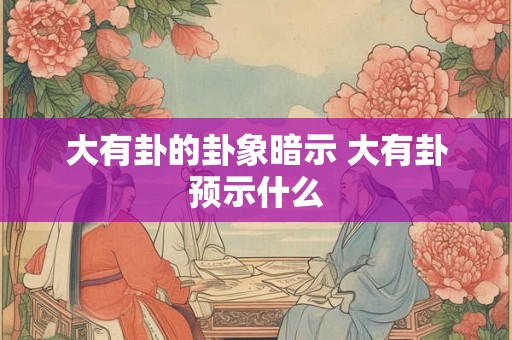 大有卦的卦象暗示 大有卦预示什么