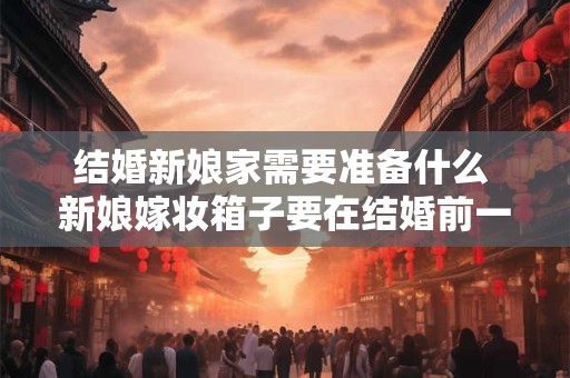 结婚新娘家需要准备什么 新娘嫁妆箱子要在结婚前一天准备好