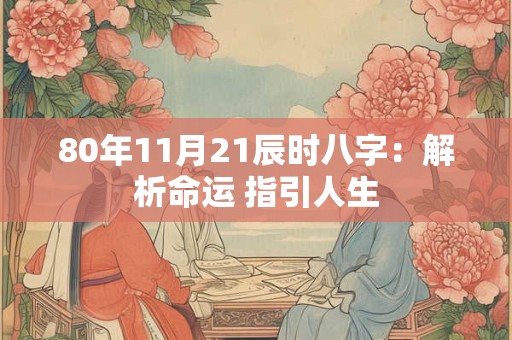 80年11月21辰时八字：解析命运 指引人生