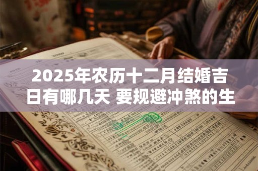 2025年农历十二月结婚吉日有哪几天 要规避冲煞的生肖