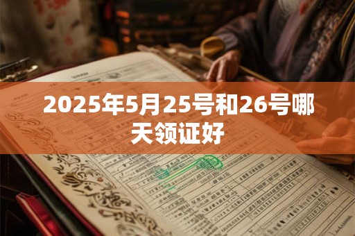2025年5月25号和26号哪天领证好