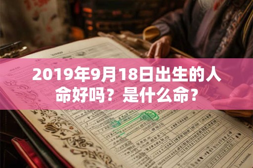 2019年9月18日出生的人命好吗？是什么命？