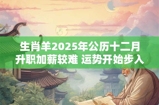 详细阅读:生肖羊2025年公历十二月升职加薪较难 运势开始步入正轨 生肖羊2025年公历十二月升职加薪较难 运势开始步入正轨