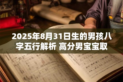 2025年8月31日生的男孩八字五行解析 高分男宝宝取名字
