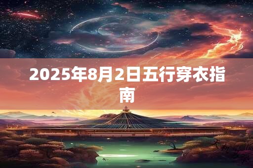 2025年8月2日五行穿衣指南 2025年8月2日五行穿衣指南
