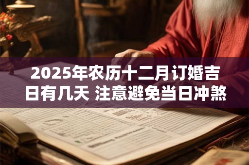 2025年农历十二月订婚吉日有几天 注意避免当日冲煞生肖 2025年农历十二月订婚吉日有几天 注意避免当日冲煞生肖