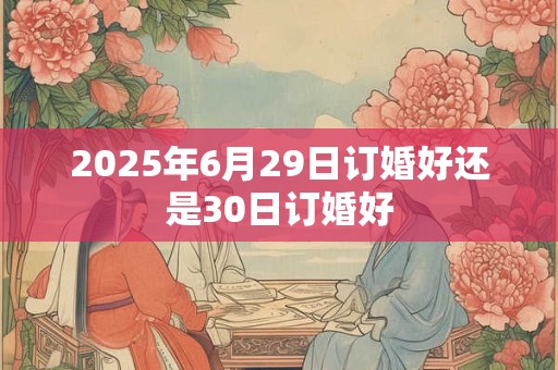 2025年6月29日订婚好还是30日订婚好