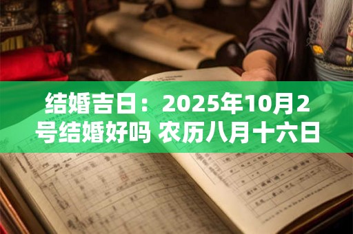 结婚吉日：2025年10月2号结婚好吗 农历八月十六日子如何