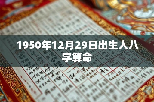 1950年12月29日出生人八字算命 1950年12月29日出生人八字算命