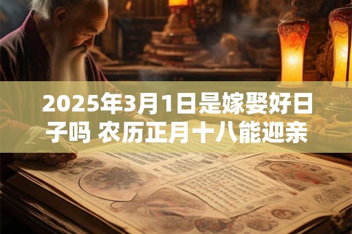 2026年3月1日是嫁娶好日子吗 农历正月十八能迎亲吗