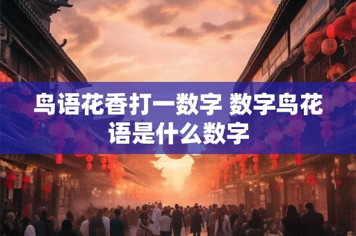 鸟语花香打一数字 数字鸟花语是什么数字
