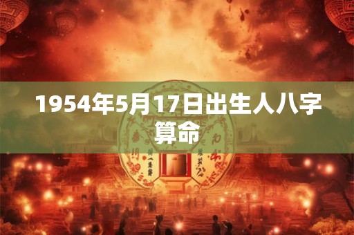 1954年5月17日出生人八字算命 1954年5月17日出生人八字算命