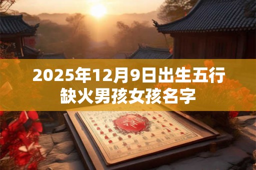 2025年12月9日出生五行缺火男孩女孩名字