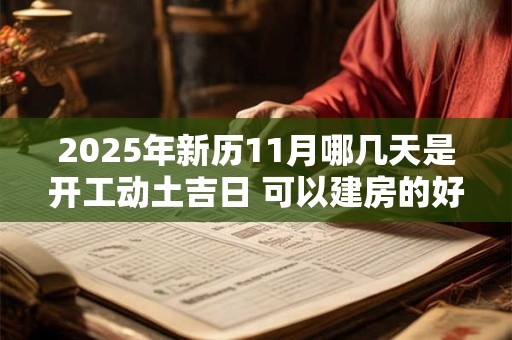 2025年新历11月哪几天是开工动土吉日 可以建房的好日子