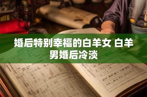婚后特别幸福的白羊女 白羊男婚后冷淡