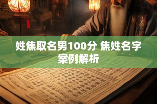 姓焦取名男100分 焦姓名字案例解析 姓焦取名男100分 焦姓名字案例解析