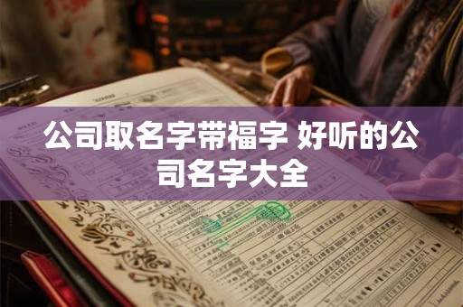 公司取名字带福字 好听的公司名字大全