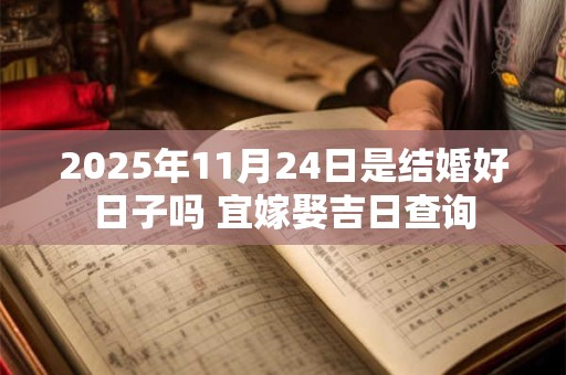 2025年11月24日是结婚好日子吗 宜嫁娶吉日查询 2025年11月24日是结婚好日子吗 宜嫁娶吉日查询