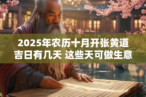 2025年农历十月开张黄道吉日有几天 这些天可做生意