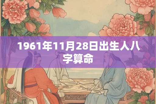 1961年11月28日出生人八字算命