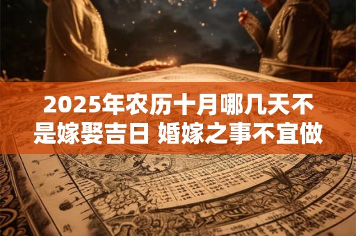 2025年农历十月哪几天不是嫁娶吉日 婚嫁之事不宜做