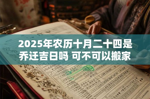 2025年农历十月二十四是乔迁吉日吗 可不可以搬家入宅