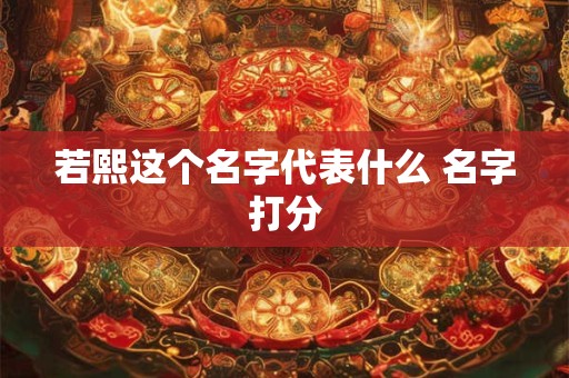 若熙这个名字代表什么 名字打分