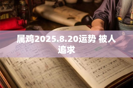 属鸡2025.8.20运势 被人追求