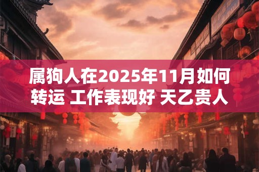 属狗人在2025年11月如何转运 工作表现好 天乙贵人关照