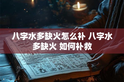 八字水多缺火怎么补 八字水多缺火 如何补救
