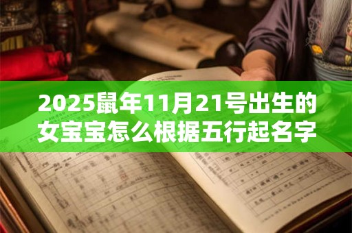 2025鼠年11月21号出生的女宝宝怎么根据五行起名字