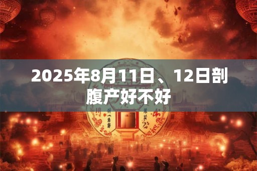 2025年8月11日、12日剖腹产好不好