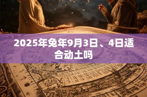 2025年兔年9月3日、4日适合动土吗